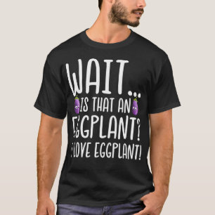 Eggplant Lover Is That an Eggplant I Love Eggplan T-Shirt