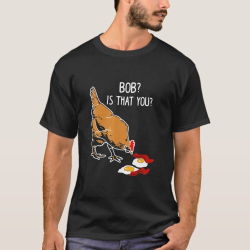 Eggs Bob Is That You Chicken T_Shirt