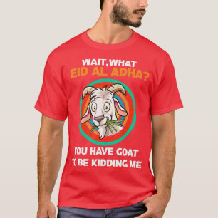 eid al adha mubarak is you have goat to be kidd T-Shirt
