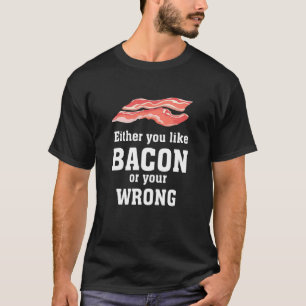 Either You Like Bacon Or Your Wrong Apparel Bacon T-Shirt