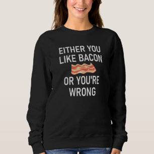 Either You Like Bacon Or You're Wrong Jokes Sweatshirt