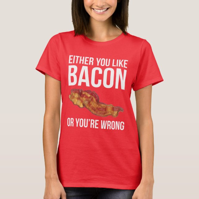 Either You Like Bacon or You're Wrong T-Shirt (Front)