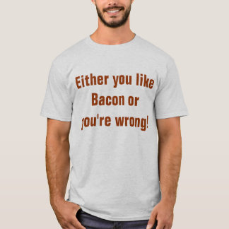 Either you like Bacon or you're wrong T-Shirt
