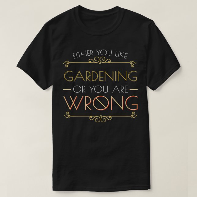 Either You Like Gardening or You are Wrong T-Shirt (Design Front)