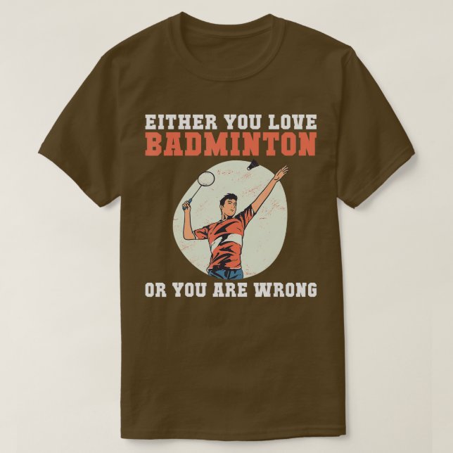 Either you love Badminton or you are wrong funny B T-Shirt (Design Front)