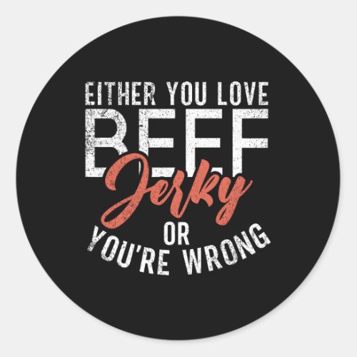 Either You Love Beef Jerky Or You Are Wrong Beef J Classic Round Sticker