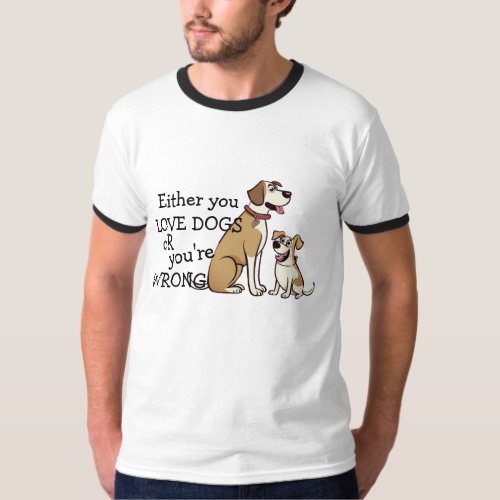 Either You Love Dogs or Youre Wrong k_9 Dog Humor T_Shirt