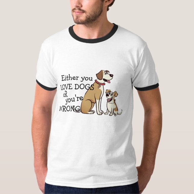 Either You Love Dogs Or You're Wrong Shirt - Funny (Front)