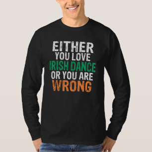 Either You Love Irish Dance Or You Are Wrong Irish T-Shirt