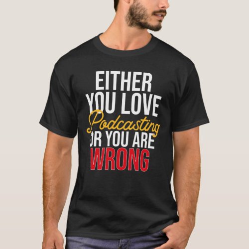 Either You Love Podcasting or You Are Wrong T_Shirt