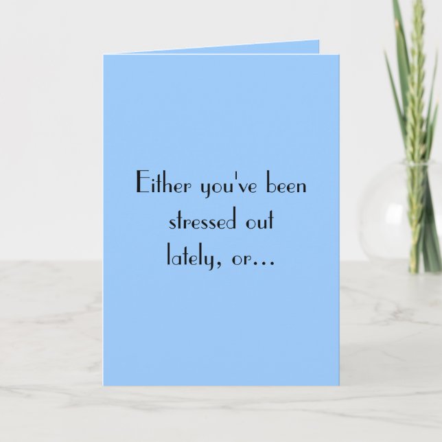Either you've beenstressed outlately, or... card (Front)