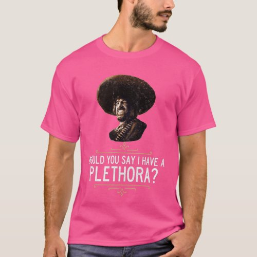 El Guapo Would you say I have a plethora T_Shirt
