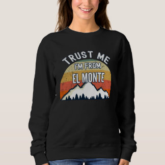 El Monte  Trust Me I m From El Monte Sweatshirt