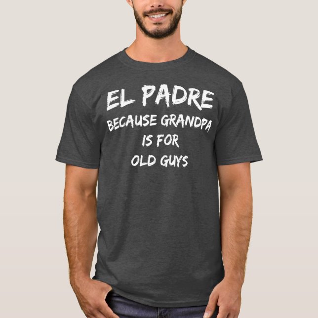 El Padre Because Grandpa is for Old Guys T-Shirt (Front)