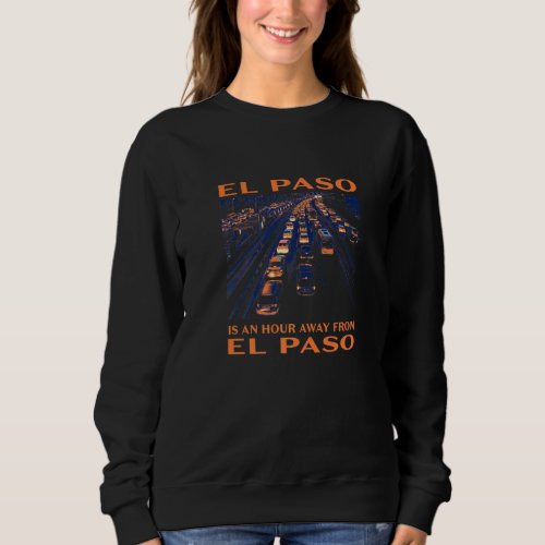 El Paso Is An Hour Away  Traffic Humor Rush Hour T Sweatshirt