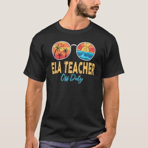 Ela Teacher Off Duty Sunglasses Last Day Of School T_Shirt
