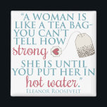 Eleanor Roosevelt quote Magnet<br><div class="desc">"A woman is like a tea bag - you never know how strong she is unless you put her in hot water." Eleanor Roosevelt said it best,  and what better way to remind people than by displaying it on this durable product.</div>