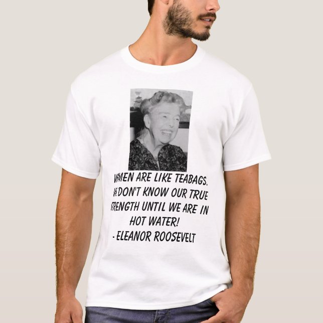 Eleanor_Roosevelt, Women are like teabags. We d... T-Shirt (Front)