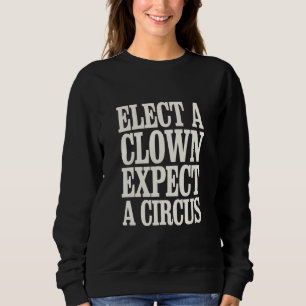 Elect A Clown Expect A Circus Anti Trump Political Sweatshirt