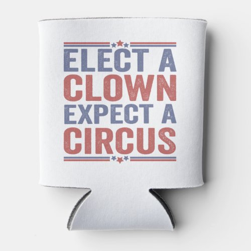 Elect a Clown Expect a Circus Funny Patriotic Gift Can Cooler