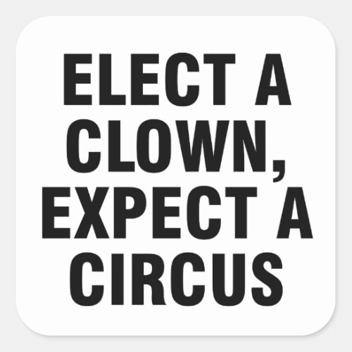 Elect a clown Expect a circus Square Sticker
