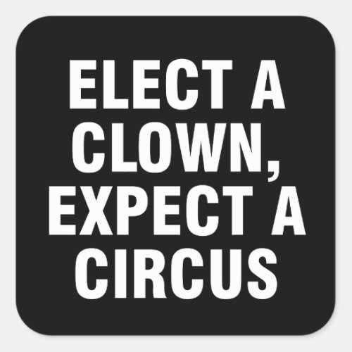 Elect a clown Expect a circus Square Sticker