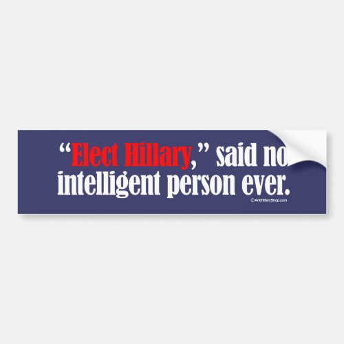 Elect Hillary said no intelligent person ever __ A Bumper Sticker