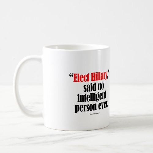 Elect Hillary said no intelligent person ever __ A Coffee Mug