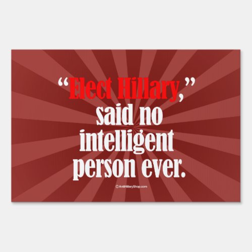 Elect Hillary said no intelligent person ever __ A Yard Sign