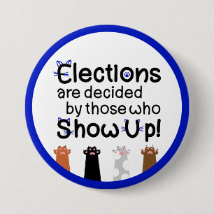 Elections are decided by those who show up! Cats f Button