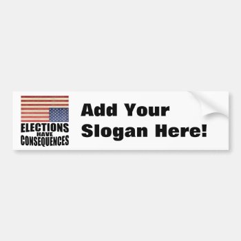 Elections Have Consequences Bumper Sticker by My2Cents at Zazzle