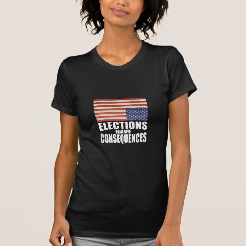 Elections Have Consequences T_Shirt