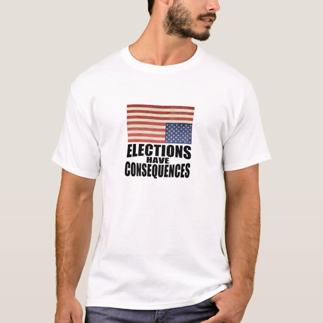 Elections Have Consequences T-Shirt (Front)