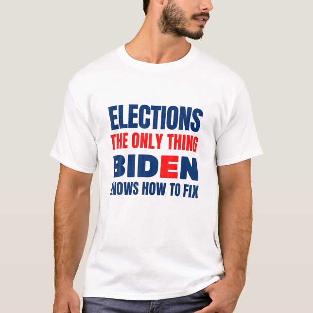 Elections The Only Thing Biden Knows How To Fix Fu T-Shirt (Front)
