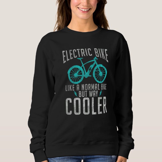 Electric Bike Like A Normal Bike But Way Cooler E  Sweatshirt (Front)
