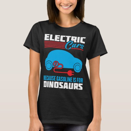 Electric Cars Because Gasoline Is For Dinosaurs T_Shirt