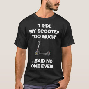 Electric Scooter Gift Funny Riding Too Much T-Shirt