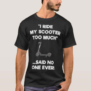 Electric Scooter  Gift  Funny Riding Too Much  T-Shirt