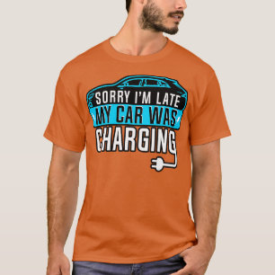 Electric Vehicle Sorry Im Late My  Changing T-Shirt