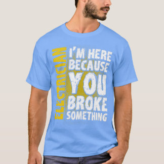 Electrician Im Here Because You Broke Something T-Shirt