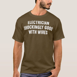 Electrician Shockingly Good with Wires T-Shirt
