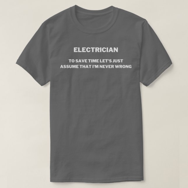 Electrician To Save Time Lets Just Assume That Im  T-Shirt (Design Front)