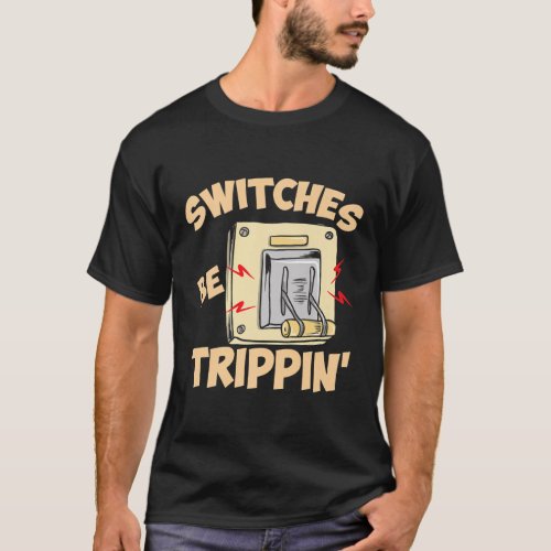 Electricians for Men Funny Switches be trippin T_Shirt