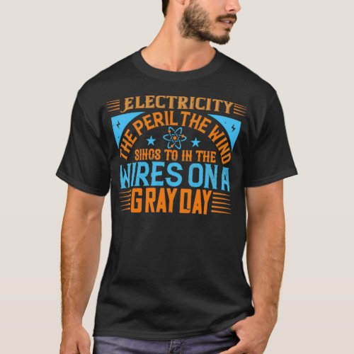 Electricity the peril the wind sings to in the wir T_Shirt