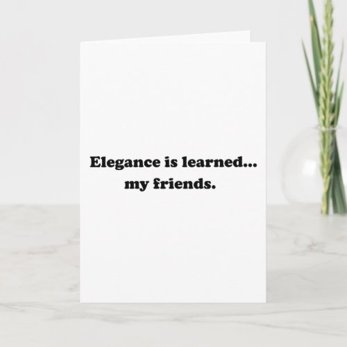 Elegance Is Learned My Friends Card