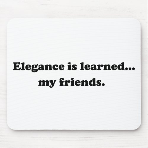 Elegance Is Learned My Friends Mouse Pad
