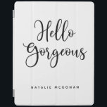Elegant Black Script Hello Gorgeous iPad Smart Cover<br><div class="desc">A chic black and white ipad cover with the words,  Hello gorgeous.Personalize it with your name. A beautiful cover to protect your ipad. Fun for back to school for tween girls,  or for a graduation gift. Designed for you by Blackberry Boulevard.</div>