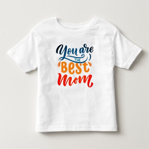 Elegant Design Typography You Are The Best Mom Toddler T_shirt