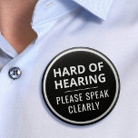 Elegant Minimalist Black White Hard of Hearing Button<br><div class="desc">Display your special needs in style with this elegant hard-of-hearing badge by JessicaAmber. This button features the slogan 'Hard of Hearing, please speak clearly' in an easy to read bold font. You can edit the text as needed. Also has a white circle border. A great gift for your father who...</div>