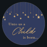 Elegant Unto Us Child is Born Gold Blue Christmas Classic Round Sticker<br><div class="desc">This simple and elegant Christmas pillow features faux gold stars and typography with a quote from Isaiah 9:6 in gold hand lettered script on a navy blue background. The scripture tells the reason for the Christmas season -- the Prince of Peace came into the world - who was born as...</div>
